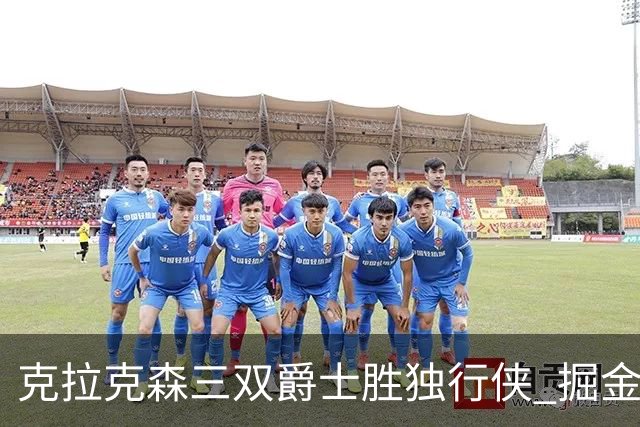 克拉克森三双爵士胜独行侠 掘金送黄蜂11连败